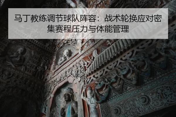 马丁教练调节球队阵容：战术轮换应对密集赛程压力与体能管理