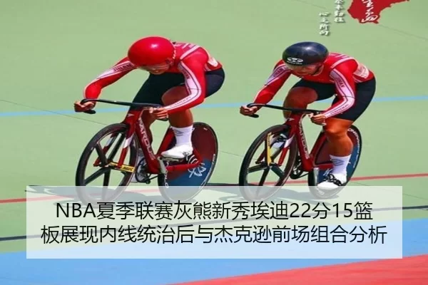 NBA夏季联赛灰熊新秀埃迪22分15篮板展现内线统治后与杰克逊前场组合分析
