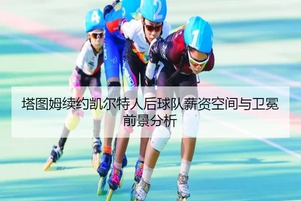 塔图姆续约凯尔特人后球队薪资空间与卫冕前景分析